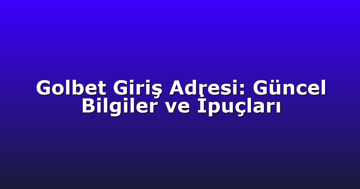 Golbet Giriş Adresi: Güncel Bilgiler ve İpuçları