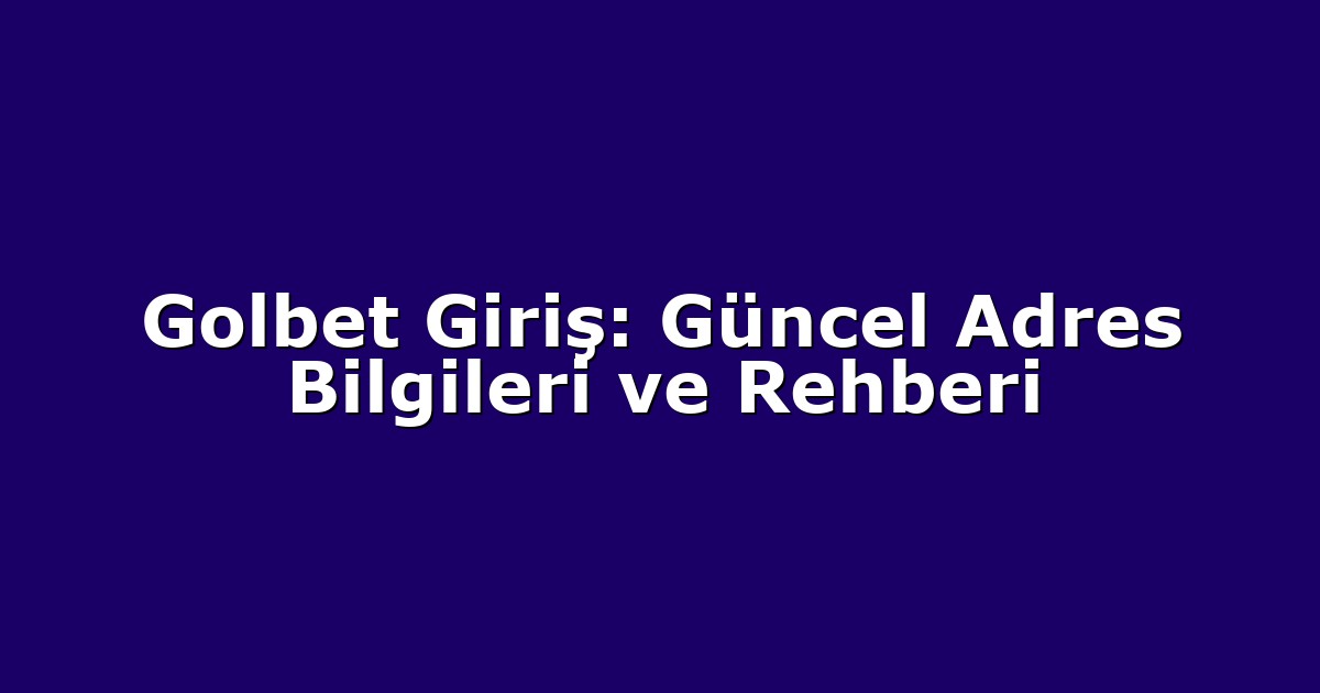 Golbet Giriş: Güncel Adres Bilgileri ve Rehberi