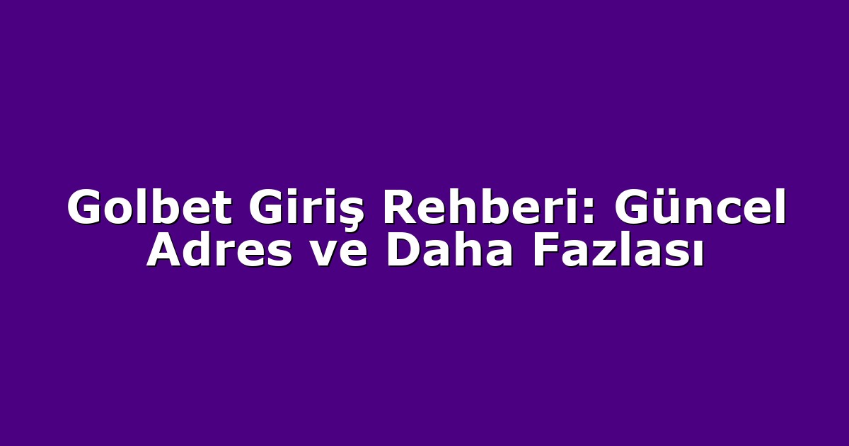 Golbet Giriş Rehberi: Güncel Adres ve Daha Fazlası
